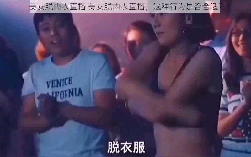 美女脱内衣直播 美女脱内衣直播，这种行为是否合适？