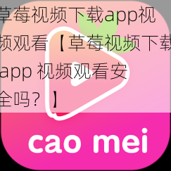 草莓视频下载app视频观看【草莓视频下载 app 视频观看安全吗？】