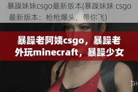 暴躁妹妹csgo最新版本(暴躁妹妹 csgo 最新版本：枪枪爆头，带你飞)