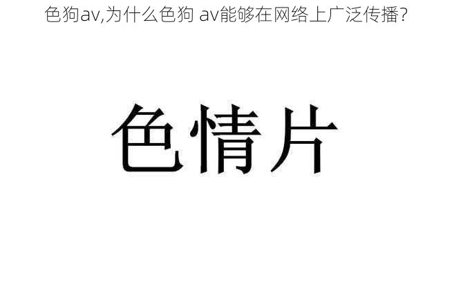 色狗av,为什么色狗 av能够在网络上广泛传播？