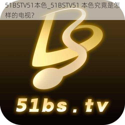 51BSTV51本色_51BSTV51 本色究竟是怎样的电视？