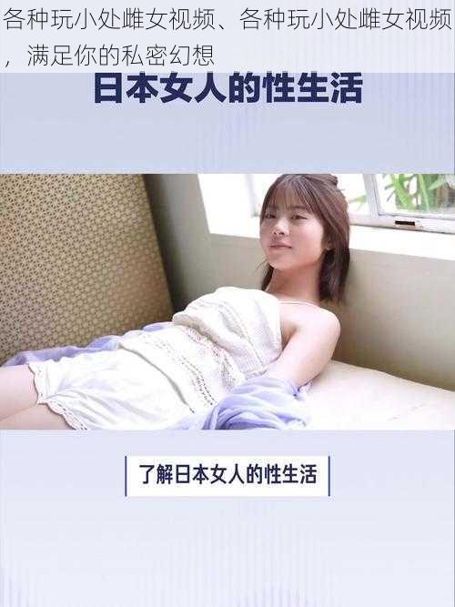 各种玩小处雌女视频、各种玩小处雌女视频，满足你的私密幻想