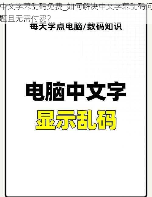 中文字幕乱码免费_如何解决中文字幕乱码问题且无需付费？