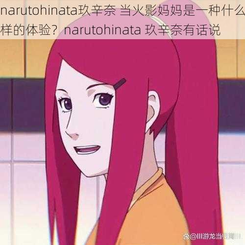 narutohinata玖辛奈 当火影妈妈是一种什么样的体验？narutohinata 玖辛奈有话说