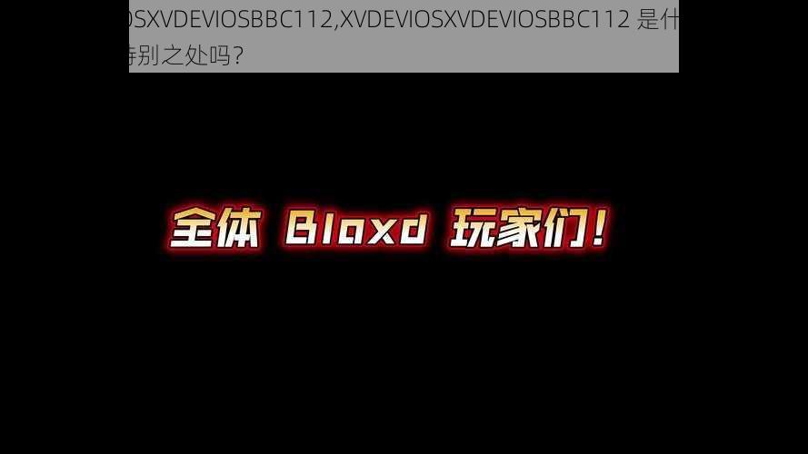 XVDEVIOSXVDEVIOSBBC112,XVDEVIOSXVDEVIOSBBC112 是什么意思？有什么特别之处吗？