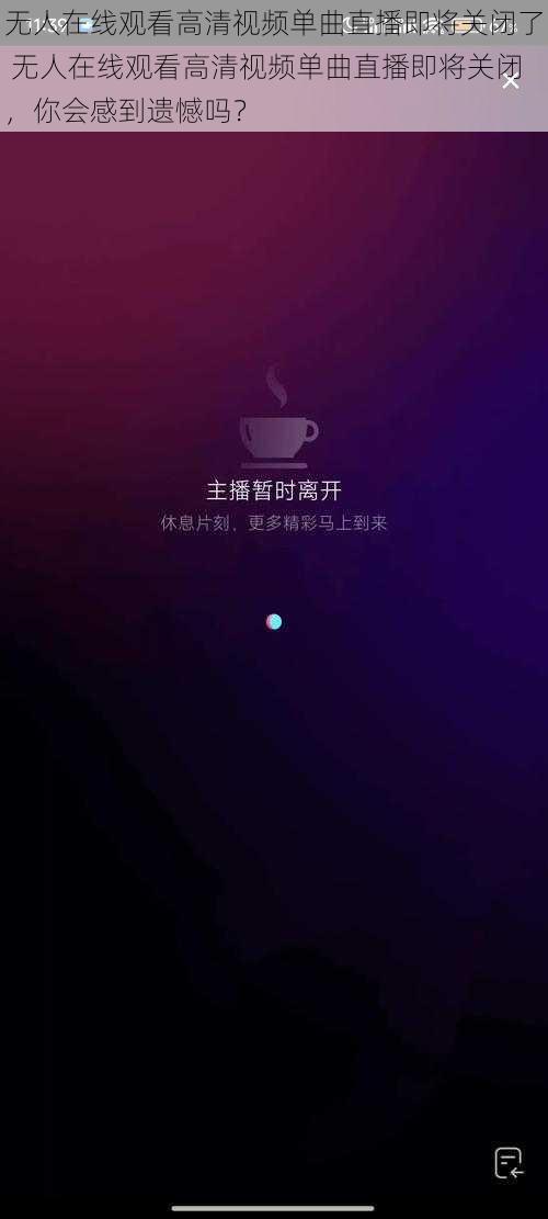 无人在线观看高清视频单曲直播即将关闭了 无人在线观看高清视频单曲直播即将关闭，你会感到遗憾吗？