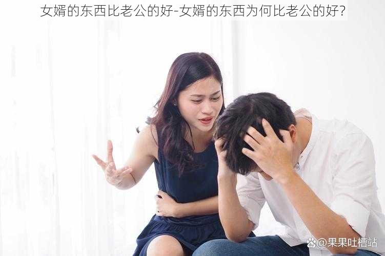 女婿的东西比老公的好-女婿的东西为何比老公的好？