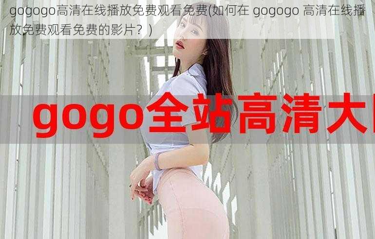 gogogo高清在线播放免费观看免费(如何在 gogogo 高清在线播放免费观看免费的影片？)