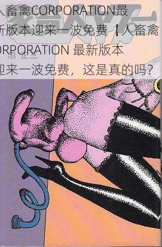 人畜禽CORPORATION最新版本迎来一波免费【人畜禽 CORPORATION 最新版本迎来一波免费，这是真的吗？】