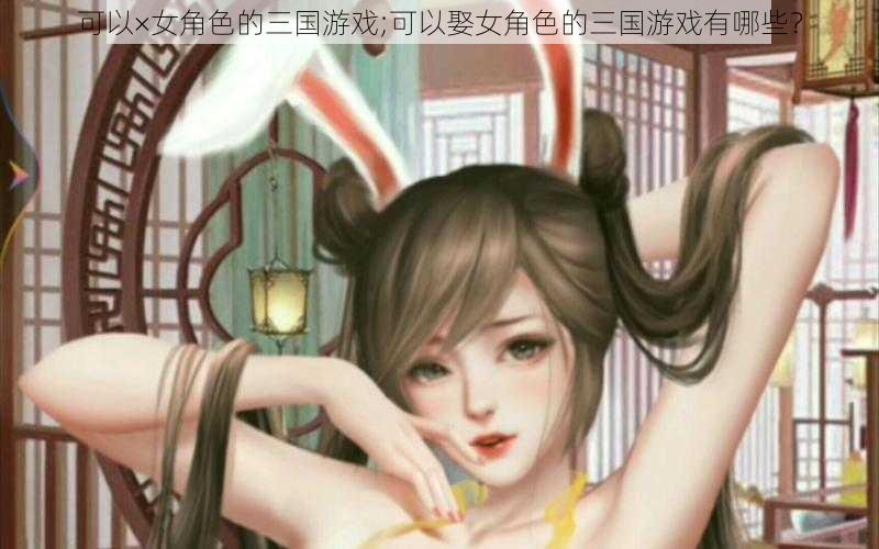 可以×女角色的三国游戏;可以娶女角色的三国游戏有哪些？