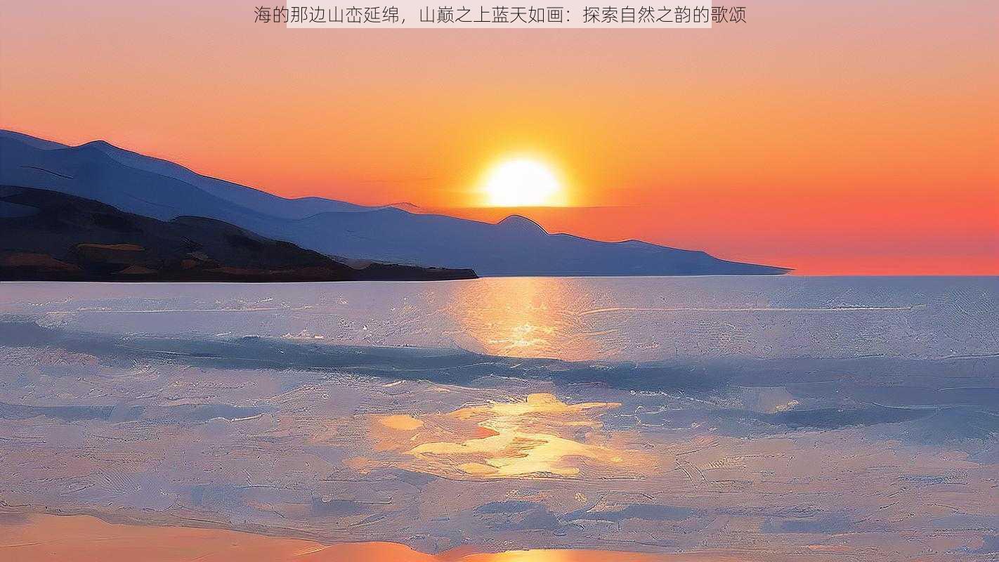 海的那边山峦延绵，山巅之上蓝天如画：探索自然之韵的歌颂