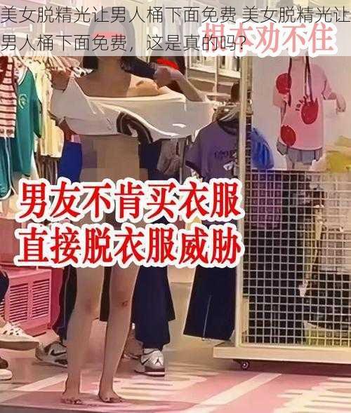 美女脱精光让男人桶下面免费 美女脱精光让男人桶下面免费，这是真的吗？