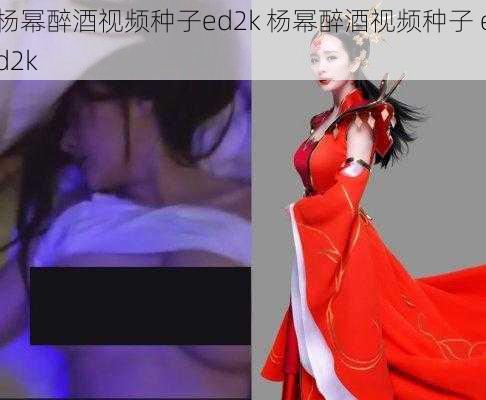 杨幂醉酒视频种子ed2k 杨幂醉酒视频种子 ed2k