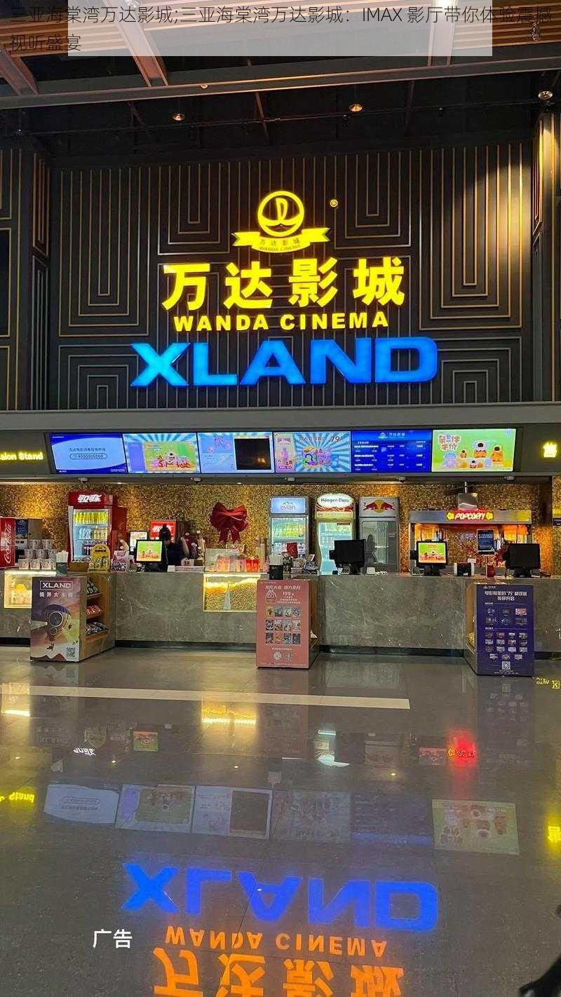 三亚海棠湾万达影城;三亚海棠湾万达影城：IMAX 影厅带你体验震撼视听盛宴