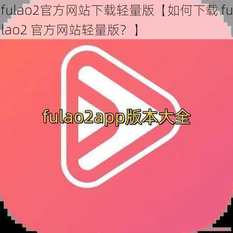 fulao2官方网站下载轻量版【如何下载 fulao2 官方网站轻量版？】