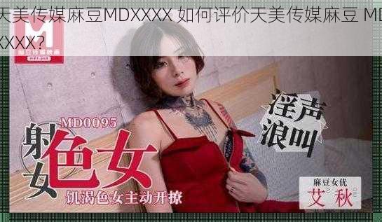 天美传媒麻豆MDXXXX 如何评价天美传媒麻豆 MDXXXX？