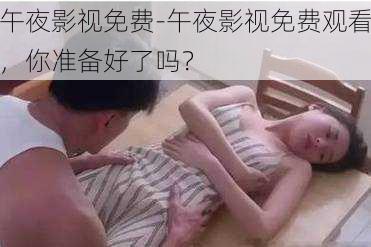 午夜影视免费-午夜影视免费观看，你准备好了吗？