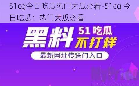 51cg今日吃瓜热门大瓜必看-51cg 今日吃瓜：热门大瓜必看