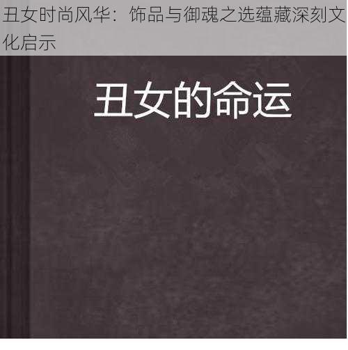 丑女时尚风华：饰品与御魂之选蕴藏深刻文化启示