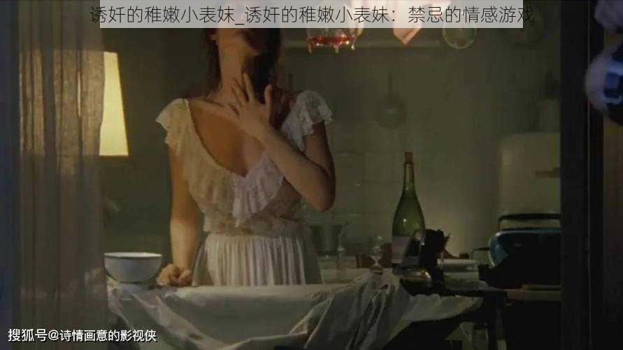 诱奷的稚嫩小表妺_诱奸的稚嫩小表妹：禁忌的情感游戏