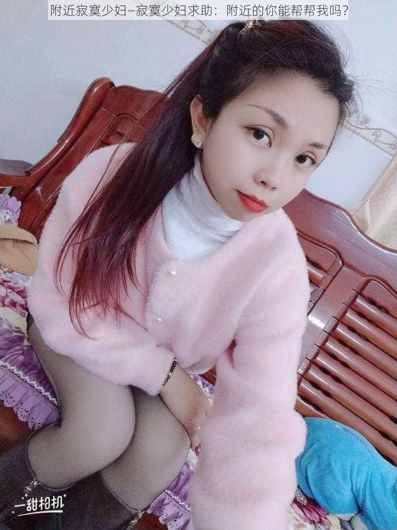 附近寂寞少妇—寂寞少妇求助：附近的你能帮帮我吗？