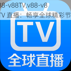 v88-v88TV,v88-v88TV 直播：畅享全球精彩节目