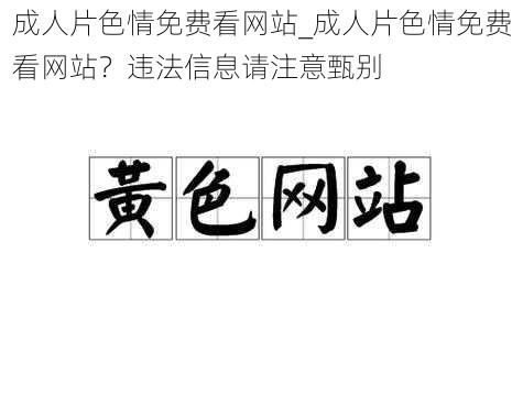 成人片色情免费看网站_成人片色情免费看网站？违法信息请注意甄别