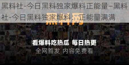 黑料社-今日黑料独家爆料正能量—黑料社-今日黑料独家爆料：正能量满满