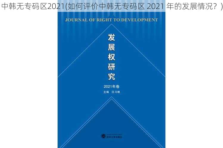 中韩无专码区2021(如何评价中韩无专码区 2021 年的发展情况？)