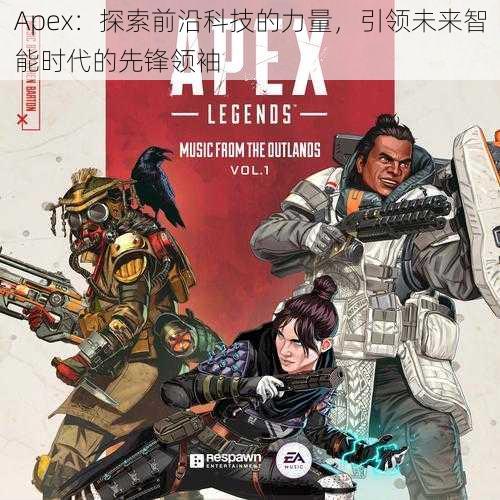 Apex：探索前沿科技的力量，引领未来智能时代的先锋领袖