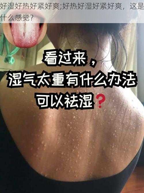 好湿好热好紧好爽;好热好湿好紧好爽，这是什么感觉？