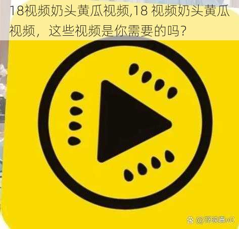 18视频奶头黄瓜视频,18 视频奶头黄瓜视频，这些视频是你需要的吗？