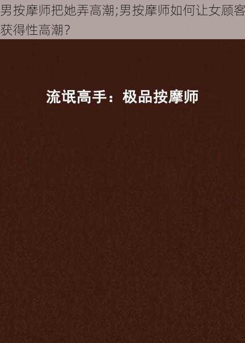 男按摩师把她弄高潮;男按摩师如何让女顾客获得性高潮？