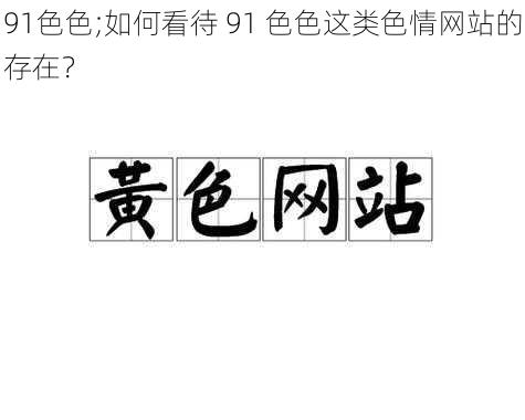 91色色;如何看待 91 色色这类色情网站的存在？