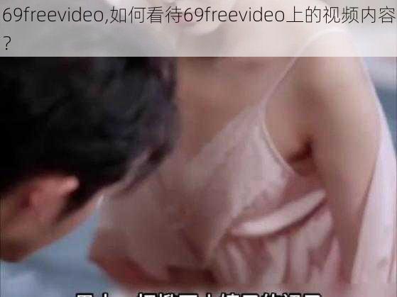 69freevideo,如何看待69freevideo上的视频内容？