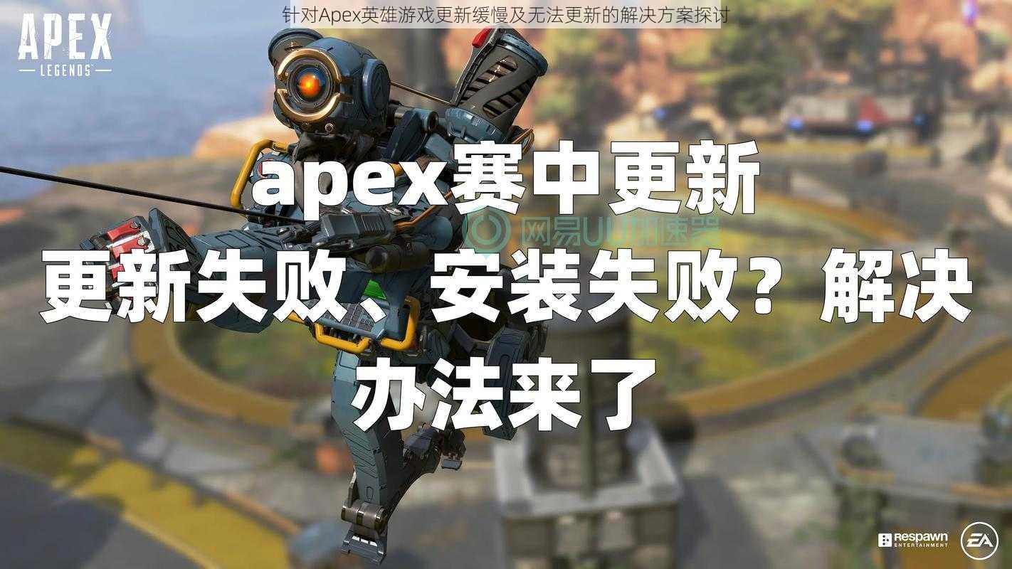 针对Apex英雄游戏更新缓慢及无法更新的解决方案探讨