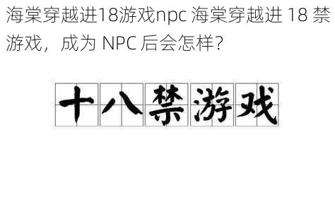 海棠穿越进18游戏npc 海棠穿越进 18 禁游戏，成为 NPC 后会怎样？