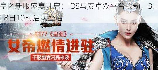 皇图新服盛宴开启：iOS与安卓双平台联动，3月18日10时活动盛启