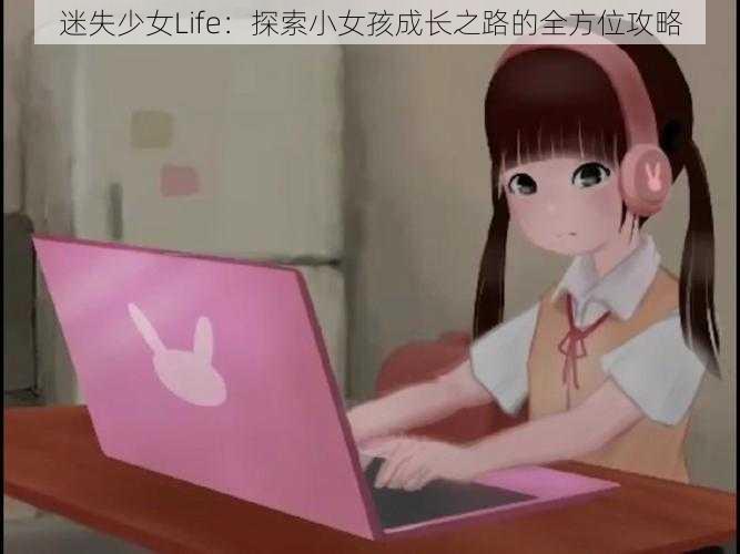 迷失少女Life：探索小女孩成长之路的全方位攻略