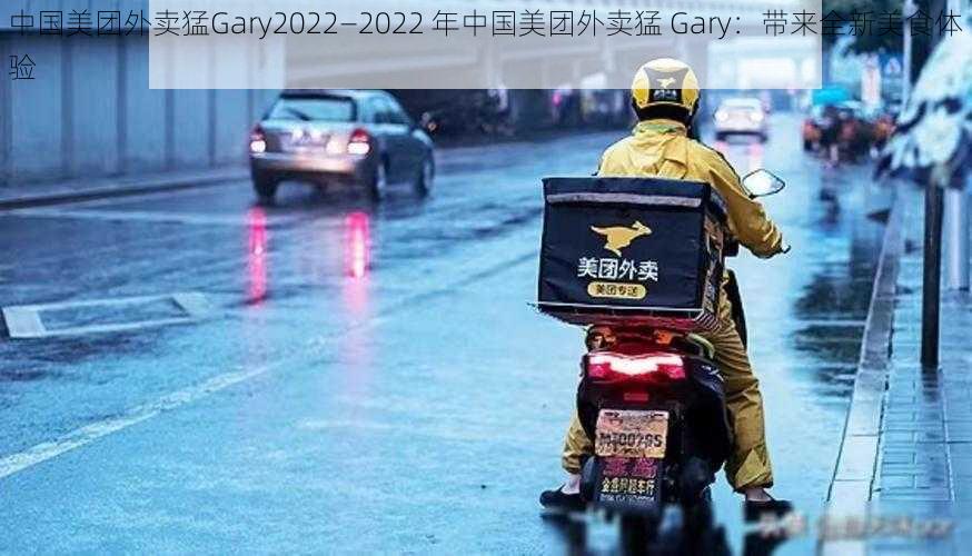 中国美团外卖猛Gary2022—2022 年中国美团外卖猛 Gary：带来全新美食体验