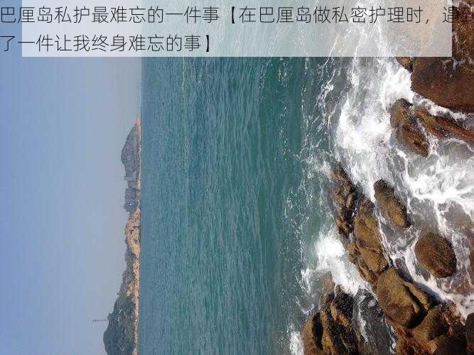 巴厘岛私护最难忘的一件事【在巴厘岛做私密护理时，遇到了一件让我终身难忘的事】