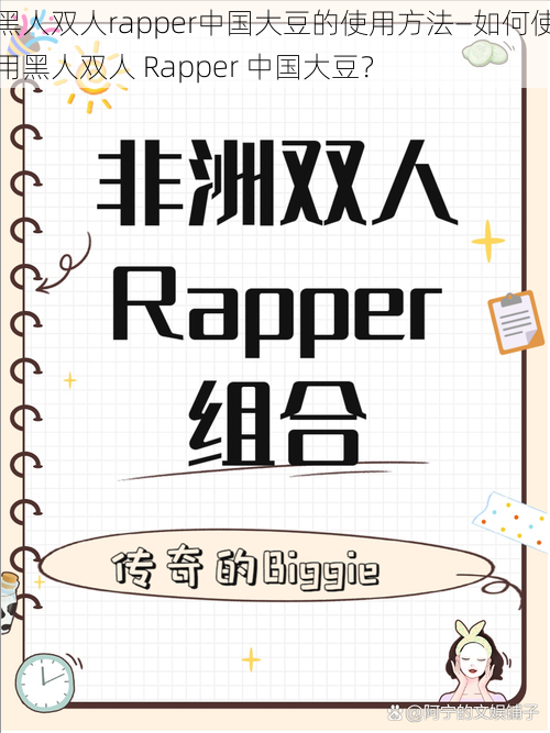 黑人双人rapper中国大豆的使用方法—如何使用黑人双人 Rapper 中国大豆？