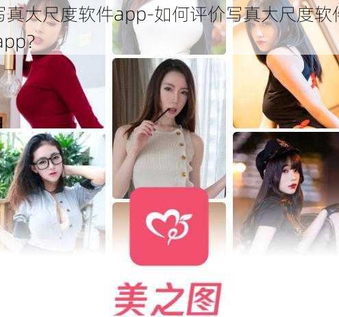 写真大尺度软件app-如何评价写真大尺度软件 app？