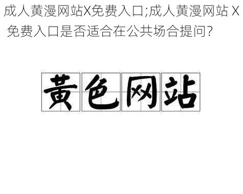 成人黄漫网站X免费入口;成人黄漫网站 X 免费入口是否适合在公共场合提问？