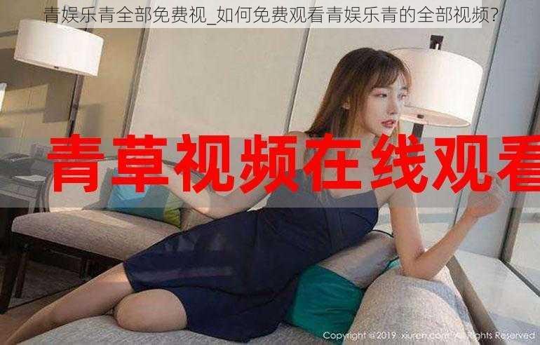 青娱乐青全部免费视_如何免费观看青娱乐青的全部视频？