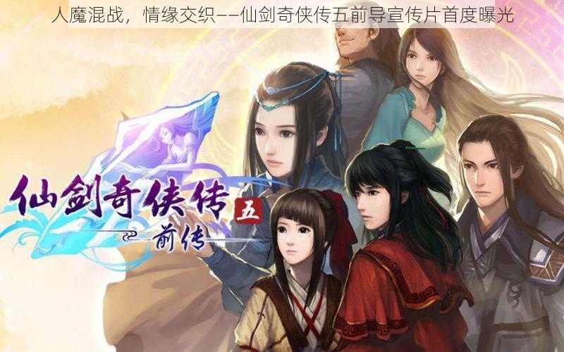 人魔混战，情缘交织——仙剑奇侠传五前导宣传片首度曝光