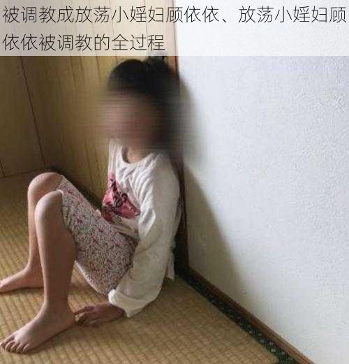 被调教成放荡小婬妇顾依依、放荡小婬妇顾依依被调教的全过程