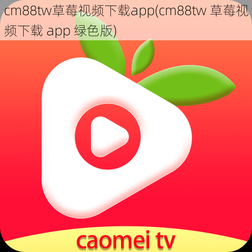 cm88tw草莓视频下载app(cm88tw 草莓视频下载 app 绿色版)