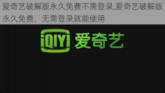 爱奇艺破解版永久免费不需登录,爱奇艺破解版永久免费，无需登录就能使用