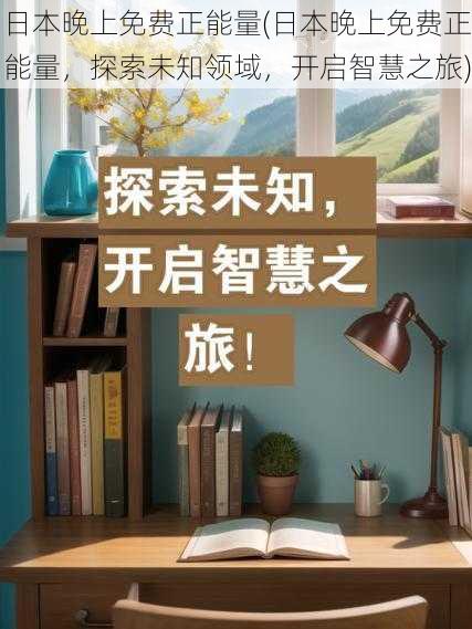 日本晚上免费正能量(日本晚上免费正能量，探索未知领域，开启智慧之旅)